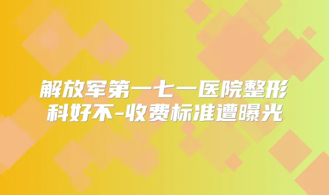 解放军第一七一医院整形科好不-收费标准遭曝光