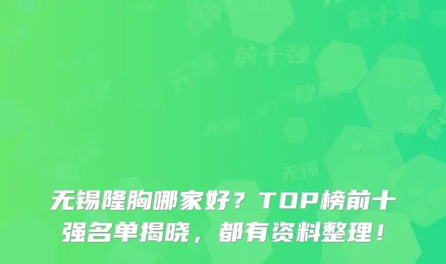 无锡隆胸哪家好?TOP榜前十强名单揭晓,都有资料整理!