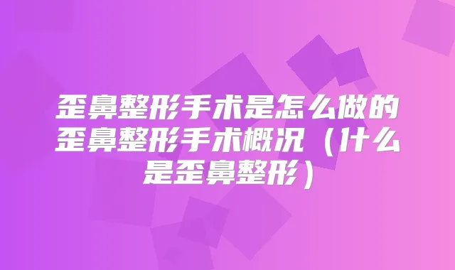 歪鼻整形手术是怎么做的歪鼻整形手术概况(什么是歪鼻整形)