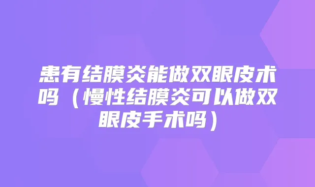 患有结膜炎能做双眼皮术吗(慢性结膜炎可以做双眼皮手术吗)