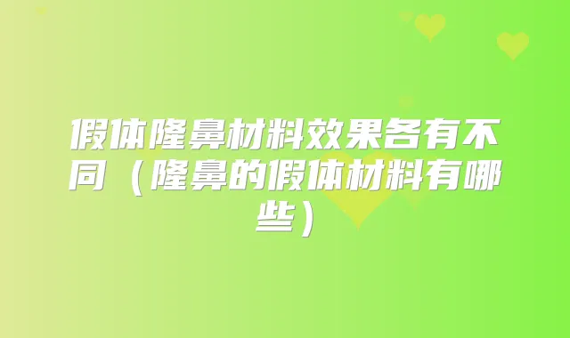 假体隆鼻材料效果各有不同(隆鼻的假体材料有哪些)
