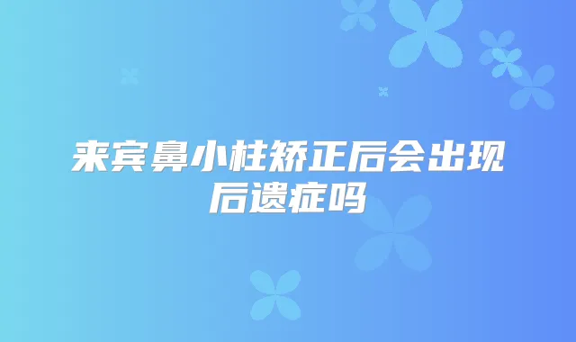来宾鼻小柱矫正后会出现后遗症吗