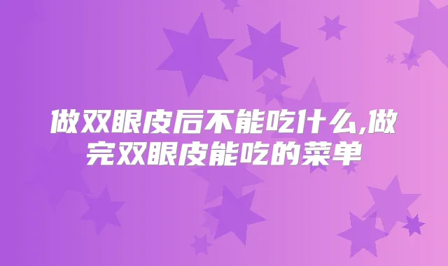 做双眼皮后不能吃什么,做完双眼皮能吃的菜单
