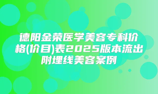 德阳金荣医学美容专科价格(价目)表2025版本流出附埋线美容案例