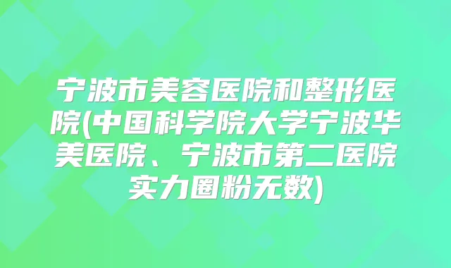 宁波市美容医院和整形医院(中国科学院大学宁波华美医院、宁波市第二医院实力圈粉无数)