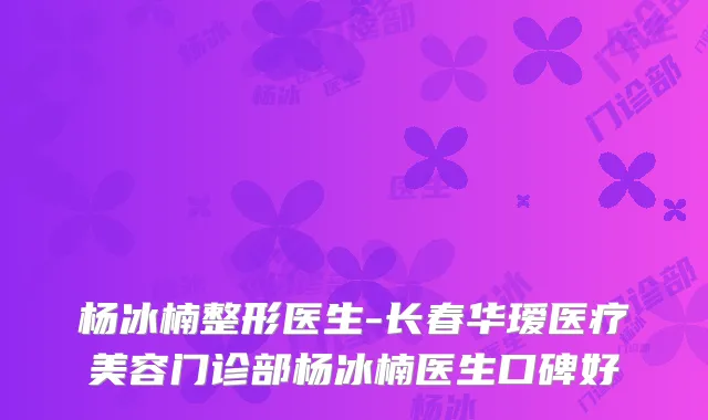 杨冰楠整形医生-长春华瑷医疗美容门诊部杨冰楠医生口碑好