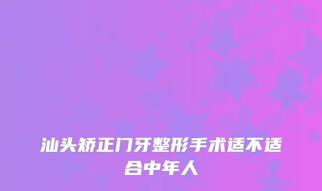 汕头矫正门牙整形手术适不适合中年人