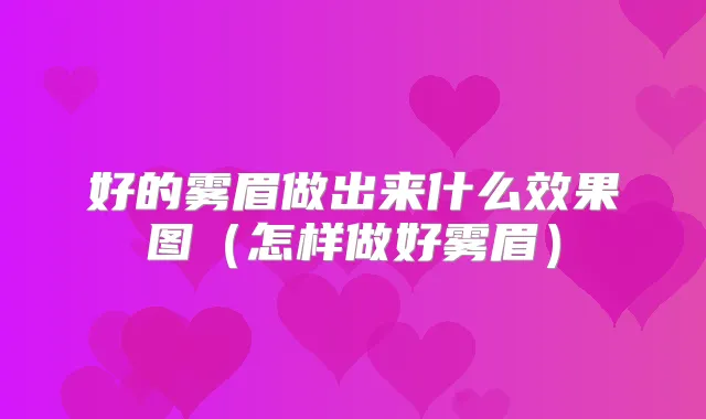 好的雾眉做出来什么效果图(怎样做好雾眉)