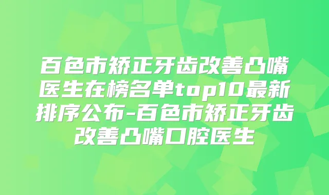 百色市矫正牙齿凸嘴医生在榜名单top10新排序公布-百色市矫正牙齿凸嘴口腔医生