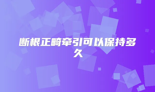 断根正畸牵引可以保持多久