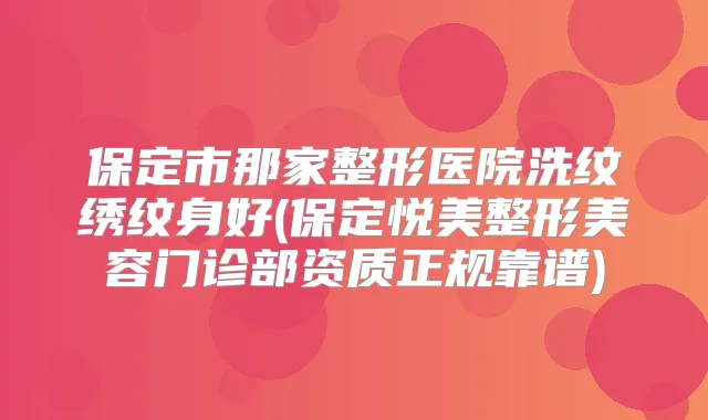 保定市那家整形医院洗纹绣纹身好(保定悦美整形美容门诊部资质正规靠谱)