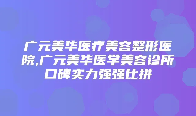 广元美华医疗美容整形医院,广元美华医学美容诊所口碑实力强强比拼