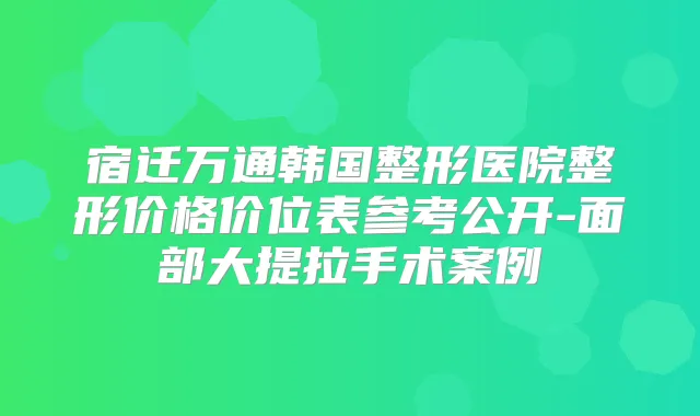 宿迁万通韩国整形医院整形价格价位表参考公开-面部大提拉手术案例