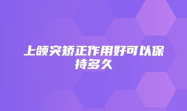 上颌突矫正作用好可以保持多久