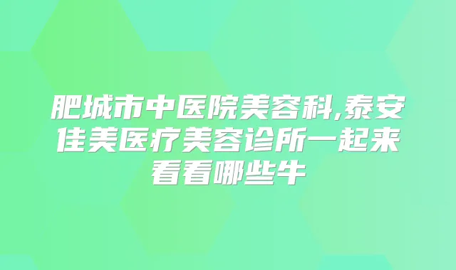 肥城市中医院美容科,泰安佳美医疗美容诊所一起来看看哪些牛