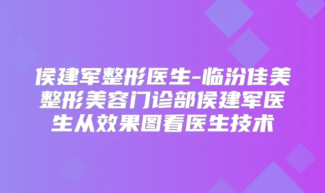 侯建军整形医生-临汾佳美整形美容门诊部侯建军医生从效果图看医生技术