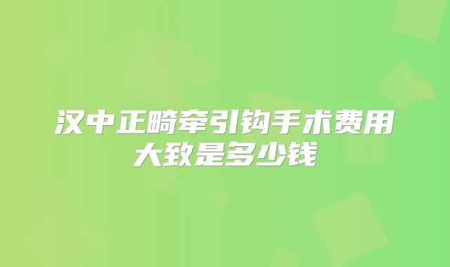 汉中正畸牵引钩手术费用大致是多少钱