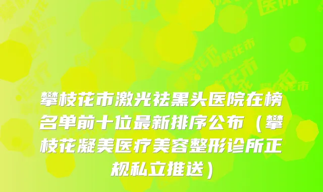 攀枝花市激光祛黑头医院在榜名单前十位新排序公布（攀枝花凝美医疗美容整形诊所正规私立推送）