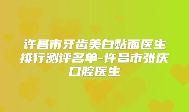 许昌市牙齿美白贴面医生排行测评名单-许昌市张庆口腔医生