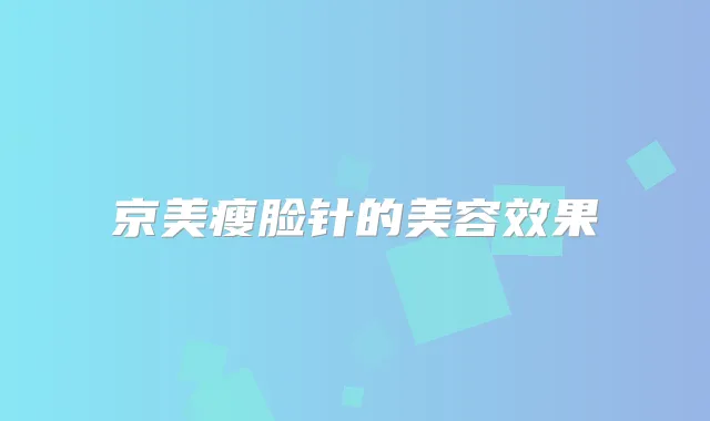 京美瘦脸针的美容效果