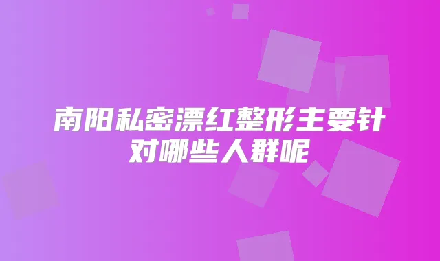 南阳私密漂红整形主要针对哪些人群呢