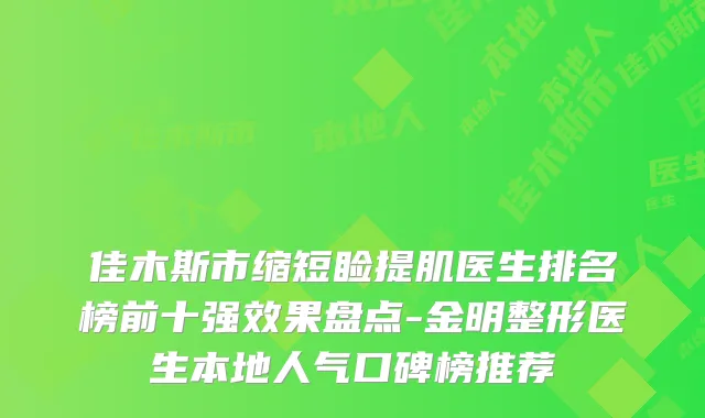 佳木斯市缩短睑提肌医生排名榜前十果盘点-金明整形医生本地人气口碑榜推荐