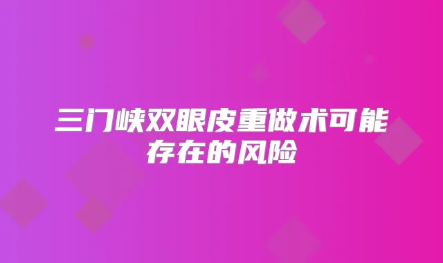 三门峡双眼皮重做术可能存在的风险