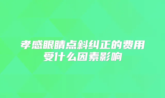 孝感眼睛点斜纠正的费用受什么因素影响