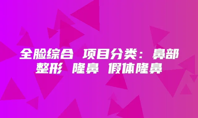 全脸综合 项目分类:鼻部整形 隆鼻 假体隆鼻