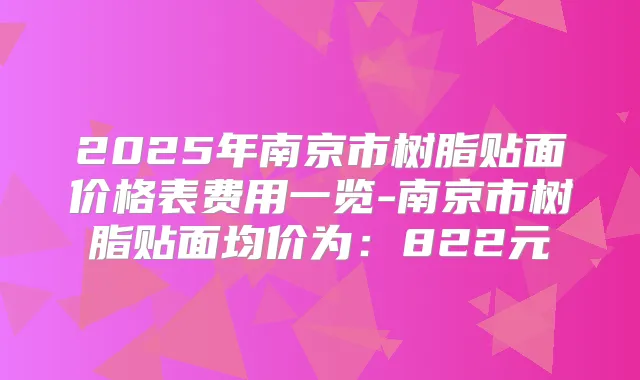 2025年南京市树脂贴面价格表费用一览-南京市树脂贴面均价为：822元