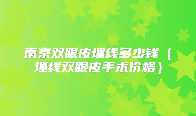 南京双眼皮埋线多少钱（埋线双眼皮手术价格）