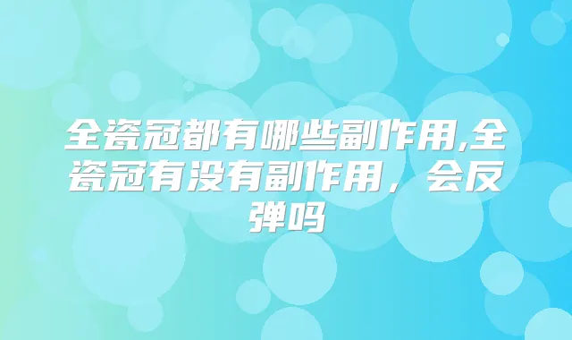 全瓷冠都有哪些副作用,全瓷冠有没有副作用,会反弹吗