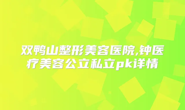 双鸭山整形美容医院,钟医疗美容公立私立pk详情