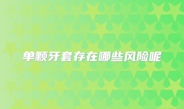 单颗牙套存在哪些风险呢