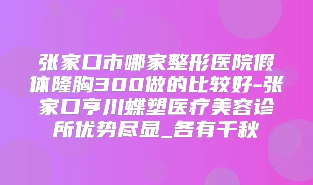 张家口市哪家整形医院假体隆胸300做的比较好-张家口亨川蝶塑医疗美容诊所优势尽显_各有千秋