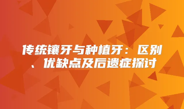 传统镶牙与种植牙:区别、优缺点及后遗症探讨