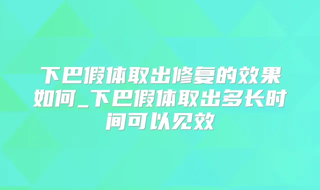 下巴假体取出修复的效果如何_下巴假体取出多长时间可以见效