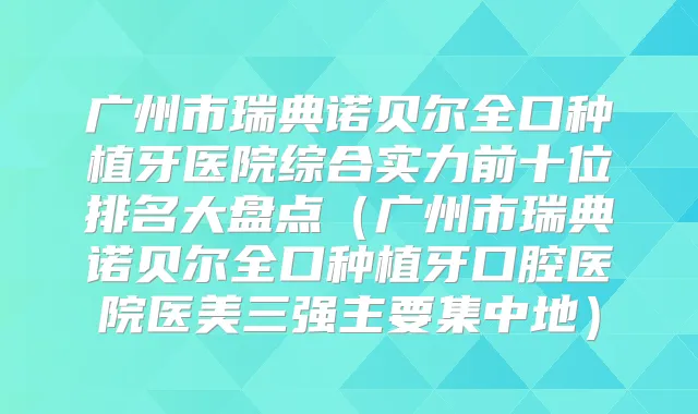 广州市瑞典诺贝尔全口种植牙医院综合实力前十位排名大盘点（广州市瑞典诺贝尔全口种植牙口腔医院医美三强主要集中地）