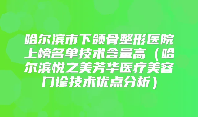 哈尔滨市下颌骨整形医院上榜名单技术含量高（哈尔滨悦之美芳华医疗美容门诊技术优点分析）
