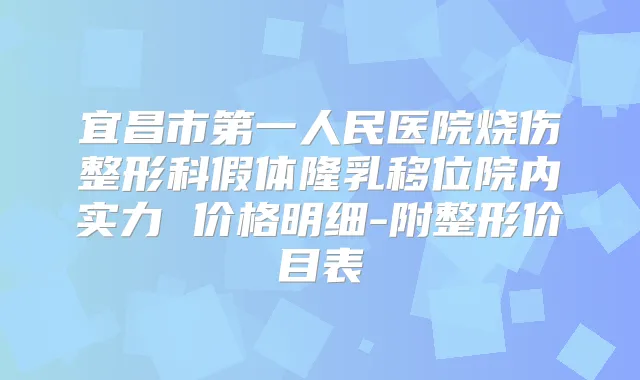宜昌市第一人民医院烧伤整形科假体隆乳移位院内实力 价格明细-附整形价目表