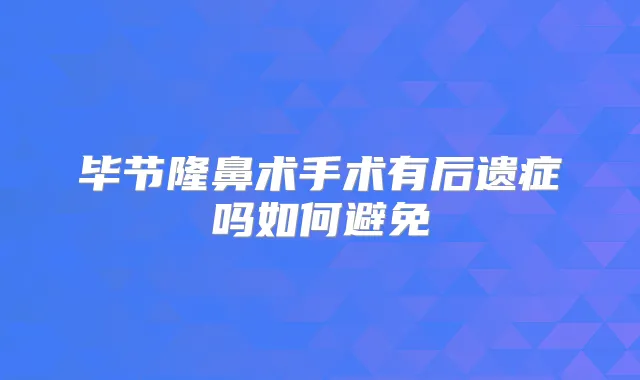 毕节隆鼻术手术有后遗症吗如何避免