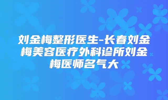 刘金梅整形医生-长春刘金梅美容医疗外科诊所刘金梅医师名气大