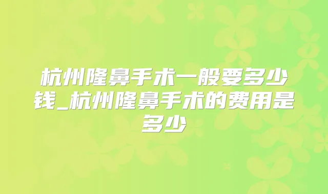 title="杭州隆鼻手术一般要多少钱_杭州隆鼻手术的费用是多少"
