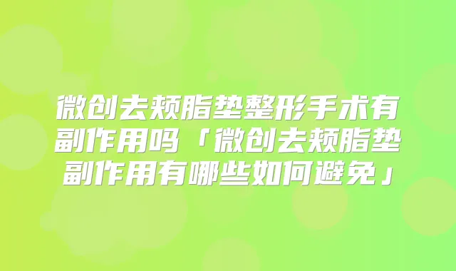 微创去颊脂垫整形手术有副作用吗「微创去颊脂垫副作用有哪些如何避免」