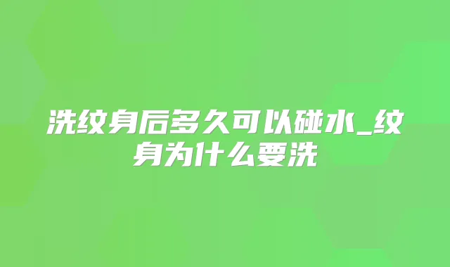 洗纹身后多久可以碰水_纹身为什么要洗