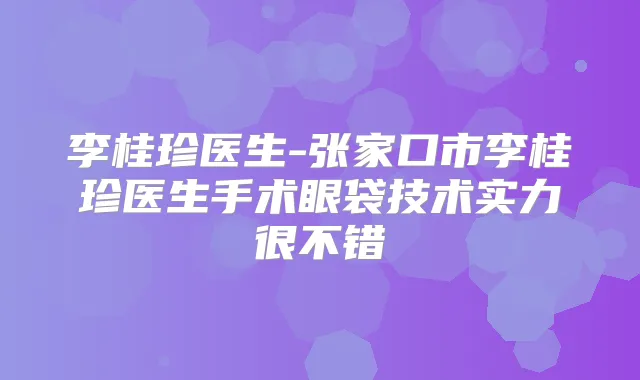 李桂珍医生-张家口市李桂珍医生手术眼袋技术实力很不错