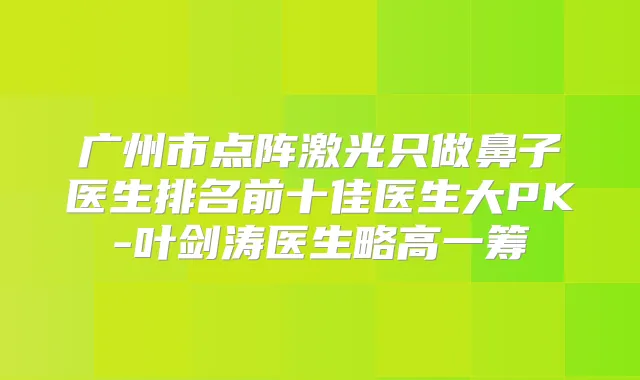广州市点阵激光只做鼻子医生排名前十佳医生大PK-叶剑涛医生略高一筹