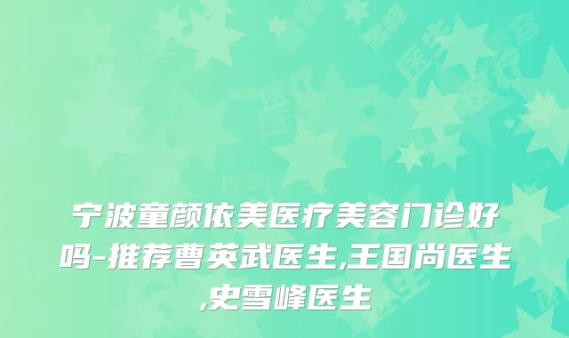 宁波童颜依美医疗美容门诊好吗-推荐曹英武医生,王国尚医生,史雪峰医生