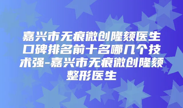 嘉兴市无痕微创隆颏医生口碑排名前十名哪几个技术强-嘉兴市无痕微创隆颏整形医生