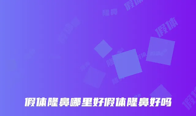 假体隆鼻哪里好假体隆鼻好吗